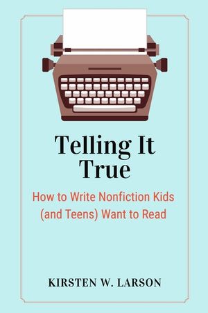 Telling It True: How to Write Nonfiction Kids (and Teens) Want to Read image number 0