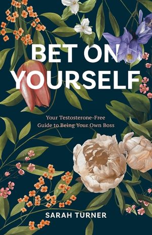Bet on Yourself: Your Testosterone-Free Guide to Being Your Own Boss image number 0