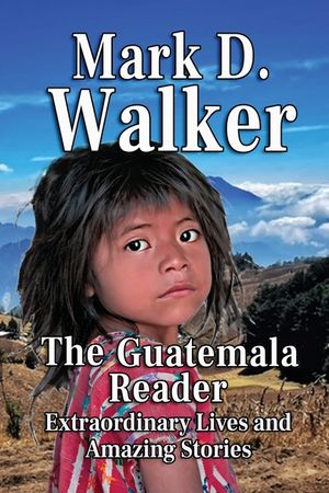 The Guatemala Reader: Extraordinary Lives and Amazing Stories image number 0