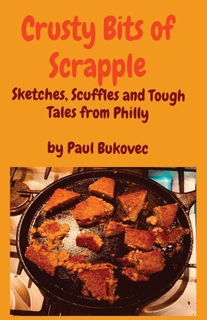 Crusty Bits of Scrapple: Sketches, Scuffles and Tough Tales from Philly by Paul Bukovec image number 0
