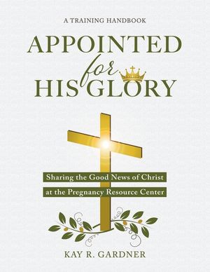 Appointed for His Glory: Sharing the Good News of Christ at the Pregnancy Resource Center (A Training Handbook) image number 0