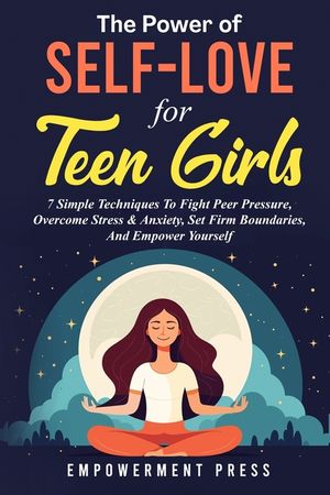 The Power of Self-Love for Teen Girls: 7 Simple Techniques To Fight Peer Pressure, Overcome Stress & Anxiety, Set Firm Boundaries, And Empower Yoursel image number 0