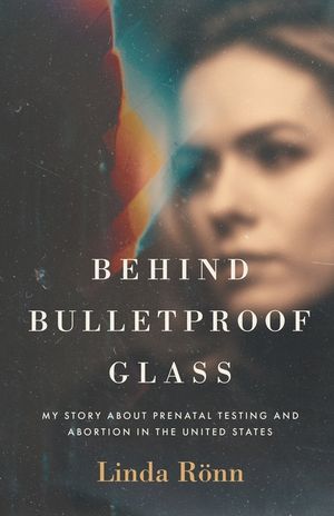 Behind Bulletproof Glass: My Story About Prenatal Testing and Abortion in the United States image number 0