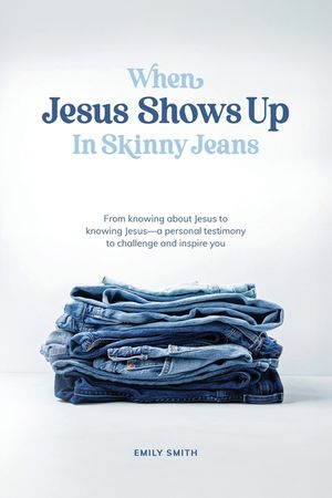 When Jesus Shows Up In Skinny Jeans: From knowing about Jesus to knowing Jesus-a personal testimony to challenge and inspire you. image number 0