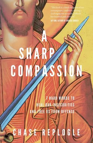 A Sharp Compassion: 7 Hard Words to Heal Our Insecurities and Free Us from Offense image number 0