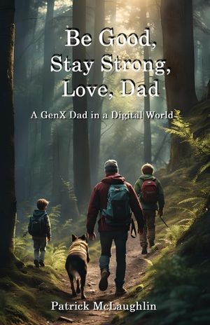 Be Good, Stay Strong, Love, Dad: A GenX Dad in a Digital World image number 0