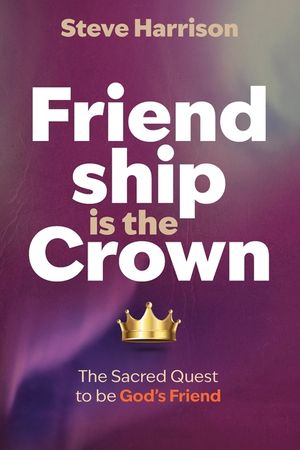 Friendship is the Crown: The Sacred Quest to be God's Friend image number 0