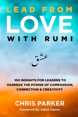Lead from Love with Rumi: 100 Insights for Leaders to Harness the Power of Compassion, Connection and Creativity image number 0