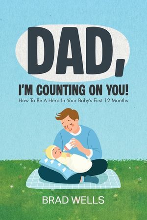 Dad, I'm Counting on You!: How To Be A Hero In Your Baby's First 12 Months image number 0