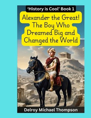 Alexander the Great! The Boy Who Dreamed Big and Changed the World image number 0