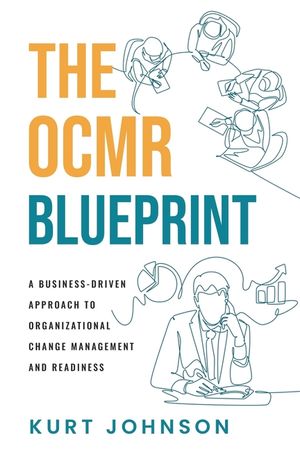 The OCMR Blueprint: A Business-Driven Approach to Organizational Change Management and Readiness image number 0