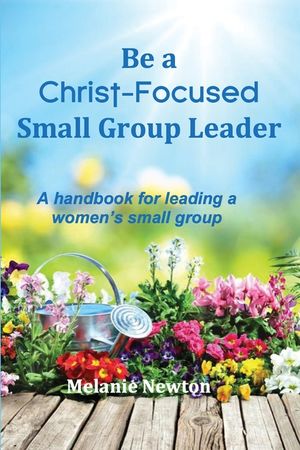 Be a Christ-Focused Small Group Leader: A handbook for leading a women's small group image number 0