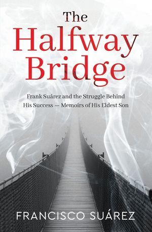 The Halfway Bridge: Frank Su&aacute;rez and the Struggle Behind His Success - Memoirs of His Eldest Son image number 0