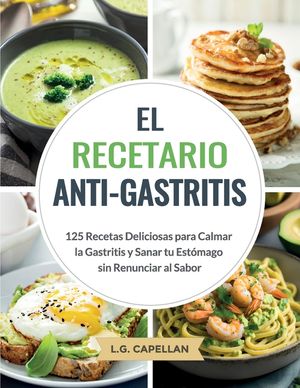 El Recetario Anti-Gastritis: 125 Recetas Deliciosas para Calmar la Gastritis y Sanar tu Est&oacute;mago sin Renunciar al Sabor image number 0