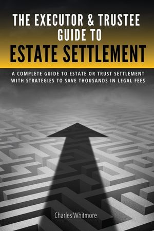 The Executor & Trustee Guide to Estate Settlement: A Complete Guide to Estate or Trust Settlement with Strategies That Save Thousands in Legal Fees image number 0