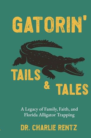 Gatorin' Tails & Tales: A Legacy of Family, Faith, and Florida Alligator Trapping image number 0