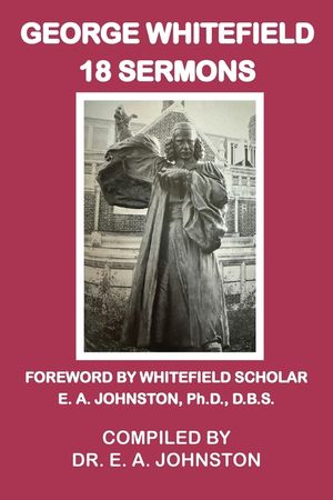 George Whitefield, 18 Sermons: Foreword by Whitefield Scholar Dr. E. A. Johnston image number 0