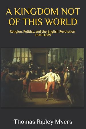 A Kingdom Not of This World: Religion, Politics, and the English Revolution 1640 -1689 image number 0