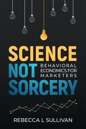 Science, Not Sorcery: Behavioral Economics for Marketers image number 0