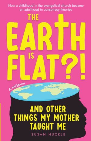 The Earth Is Flat?! And Other Things My Mother Taught Me: How a childhood in the evangelical church became an adulthood in conspiracy theories image number 0