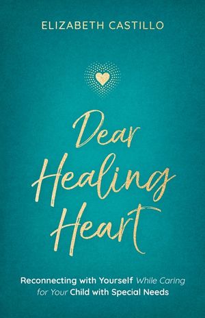 Dear Healing Heart: Reconnecting with Yourself While Caring for Your Child with Special Needs image number 0