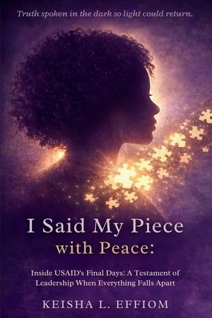 I Said My Piece with Peace: Inside USAID's Final Days: A Testament of Leadership When Everything Falls Apart image number 0