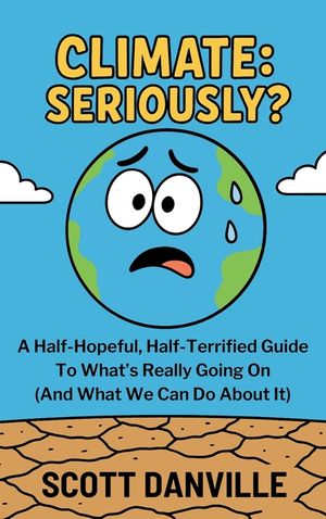 Climate Seriously: Seriously?: A Half-Hopeful, Half-Terrified Guide to What's Really Going on (and What We Can Do about It) image number 0