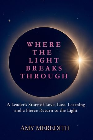Where the Light Breaks Through: A Leader's Story of Love, Loss, Learning, and a Fierce Return to the Light image number 0