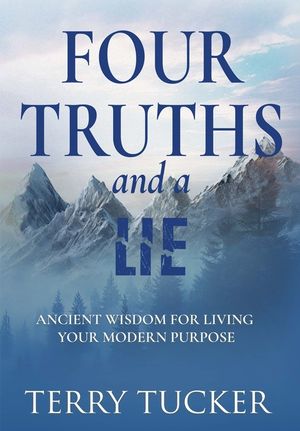 Four Truths and a Lie: Ancient Wisdom For Living Your Modern Purpose image number 0