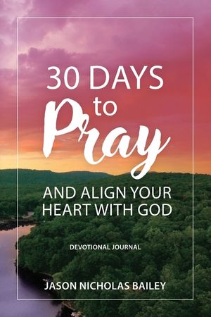 30 Days to Pray and Align Your Heart with God: Devotional Journal image number 0