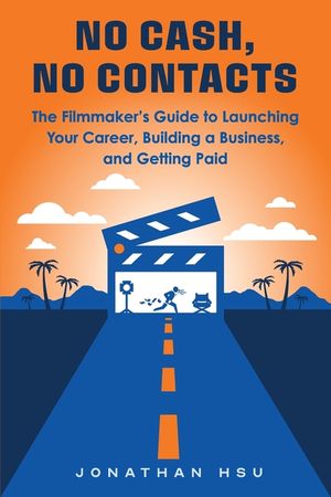 No Cash, No Contacts: The Filmmaker's Guide to Launching Your Career, Building a Business, and Getting Paid image number 0