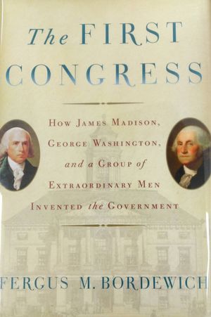 The First Congress: How James Madison, George Washington, and a Group of Extraordinary Men Invented the Government image number 0