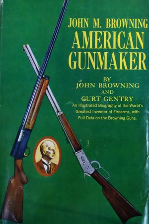 John M. Browning, American Gunmaker: A Illustrated Biography of the Man and His Guns image number 0
